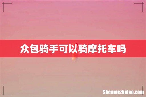 众包骑手可以骑摩托车吗