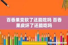 百香果变软了还能吃吗 百香果皮坏了还能吃吗