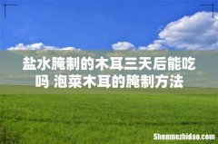 盐水腌制的木耳三天后能吃吗 泡菜木耳的腌制方法