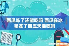 西瓜冻了还能吃吗 西瓜在冰箱冻了四五天能吃吗