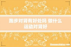 跑步对肾有好处吗 做什么运动对肾好