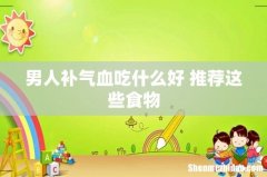 男人补气血吃什么好 推荐这些食物