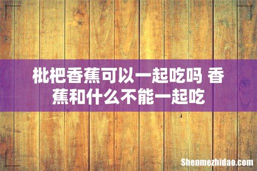 枇杷香蕉可以一起吃吗 香蕉和什么不能一起吃