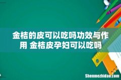 金桔的皮可以吃吗功效与作用 金桔皮孕妇可以吃吗