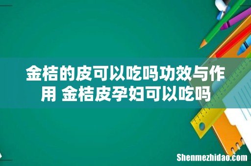 金桔的皮可以吃吗功效与作用 金桔皮孕妇可以吃吗