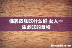 保养皮肤吃什么好 女人一生必吃的食物