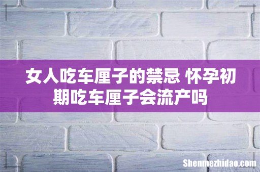 女人吃车厘子的禁忌 怀孕初期吃车厘子会流产吗