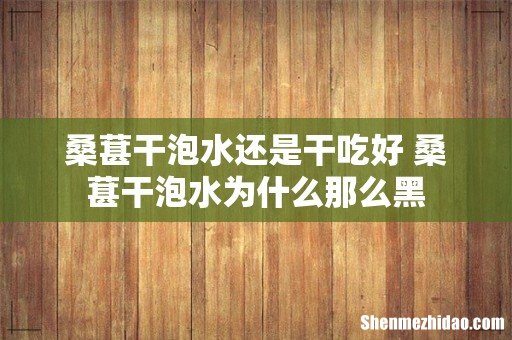 桑葚干泡水还是干吃好 桑葚干泡水为什么那么黑