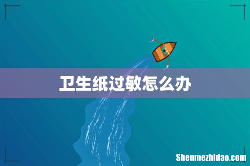 卫生纸过敏怎么办