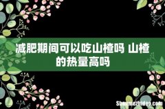 减肥期间可以吃山楂吗 山楂的热量高吗
