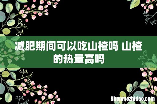 减肥期间可以吃山楂吗 山楂的热量高吗