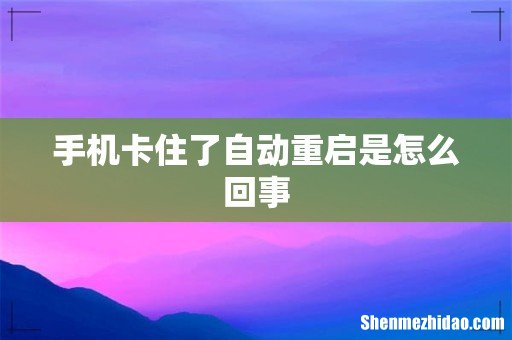 手机卡住了自动重启是怎么回事