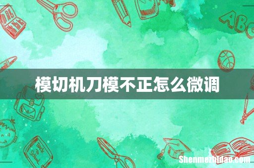 模切机刀模不正怎么微调