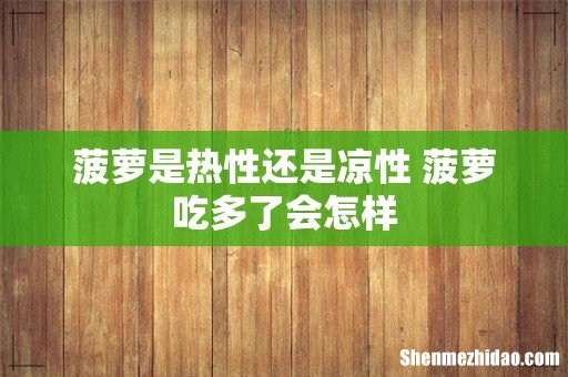 菠萝是热性还是凉性 菠萝吃多了会怎样