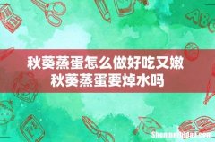 秋葵蒸蛋怎么做好吃又嫩 秋葵蒸蛋要焯水吗