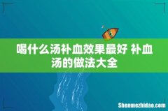 喝什么汤补血效果最好 补血汤的做法大全