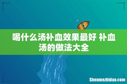 喝什么汤补血效果最好 补血汤的做法大全