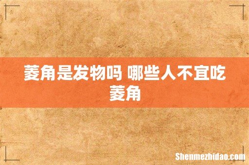 菱角是发物吗 哪些人不宜吃菱角