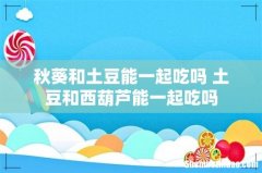 秋葵和土豆能一起吃吗 土豆和西葫芦能一起吃吗