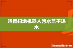 晓舞扫地机器人污水盒不进水