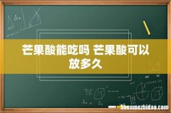 芒果酸能吃吗 芒果酸可以放多久