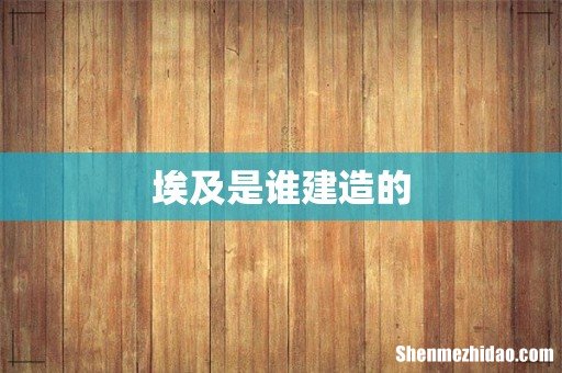 埃及是谁建造的