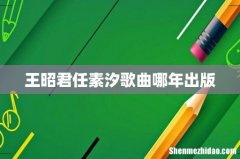 王昭君任素汐歌曲哪年出版