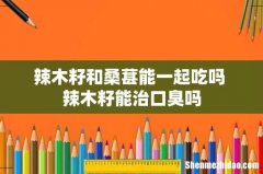 辣木籽和桑葚能一起吃吗 辣木籽能治口臭吗