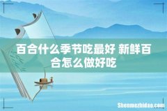 百合什么季节吃最好 新鲜百合怎么做好吃