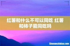 红薯和什么不可以同吃 红薯和柿子能同吃吗