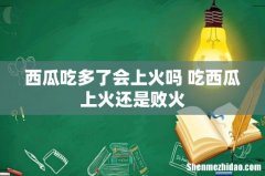 西瓜吃多了会上火吗 吃西瓜上火还是败火