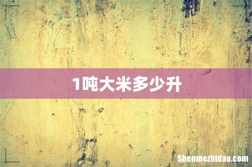1吨大米多少升