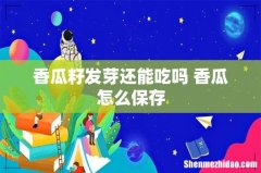 香瓜籽发芽还能吃吗 香瓜怎么保存