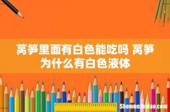 莴笋里面有白色能吃吗 莴笋为什么有白色液体