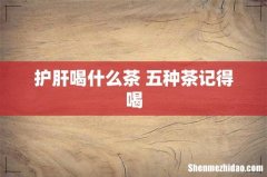 护肝喝什么茶 五种茶记得喝