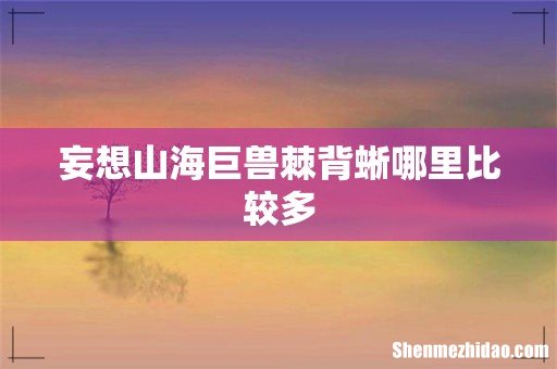 妄想山海巨兽棘背蜥哪里比较多