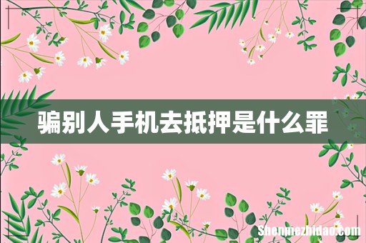 骗别人手机去抵押是什么罪