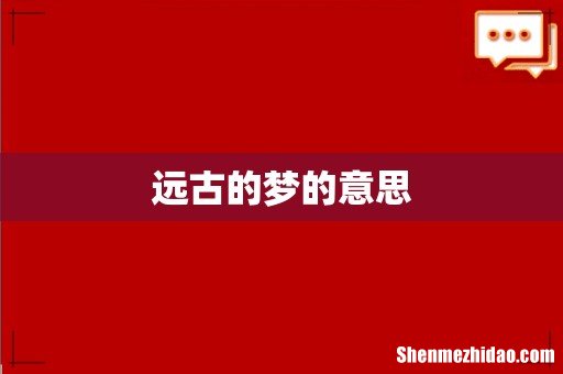 远古的梦的意思