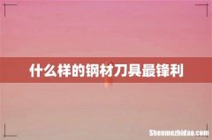 什么样的钢材刀具最锋利
