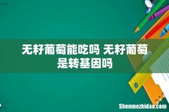 无籽葡萄能吃吗 无籽葡萄是转基因吗