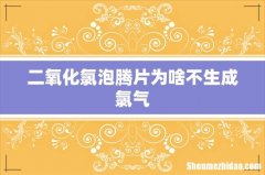 二氧化氯泡腾片为啥不生成氯气