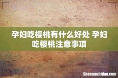 孕妇吃樱桃有什么好处 孕妇吃樱桃注意事项