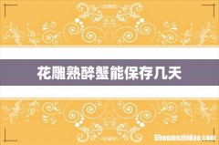 花雕熟醉蟹能保存几天