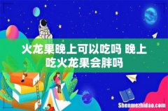 火龙果晚上可以吃吗 晚上吃火龙果会胖吗