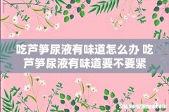 吃芦笋尿液有味道怎么办 吃芦笋尿液有味道要不要紧