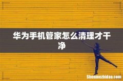 华为手机管家怎么清理才干净