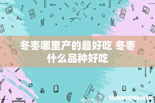 冬枣哪里产的最好吃 冬枣什么品种好吃
