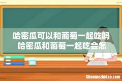 哈密瓜可以和葡萄一起吃吗 哈密瓜和葡萄一起吃会怎样