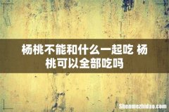 杨桃不能和什么一起吃 杨桃可以全部吃吗
