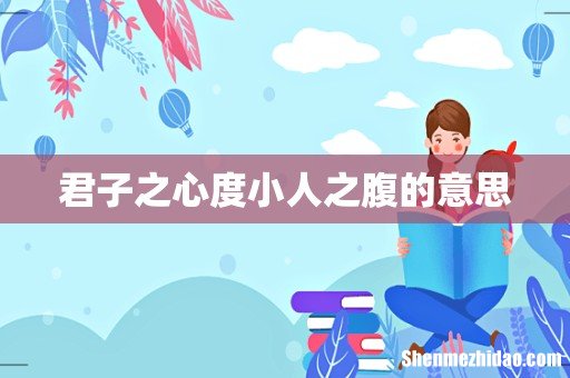 君子之心度小人之腹的意思